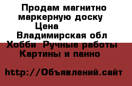 Продам магнитно-маркерную доску › Цена ­ 2 000 - Владимирская обл. Хобби. Ручные работы » Картины и панно   